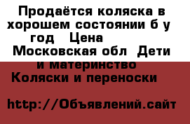 Продаётся коляска в хорошем состоянии б/у 1 год › Цена ­ 10 000 - Московская обл. Дети и материнство » Коляски и переноски   